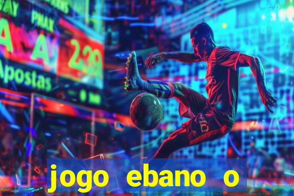 jogo ebano o regresso do rei