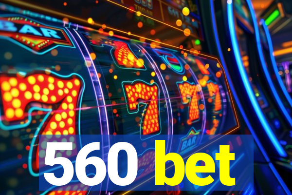 560 bet