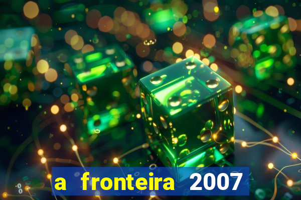 a fronteira 2007 filme completo download