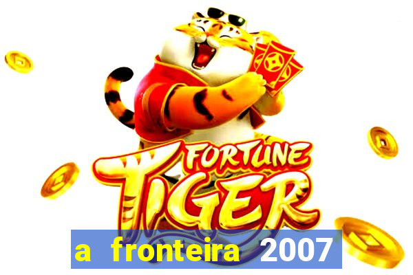 a fronteira 2007 filme completo download