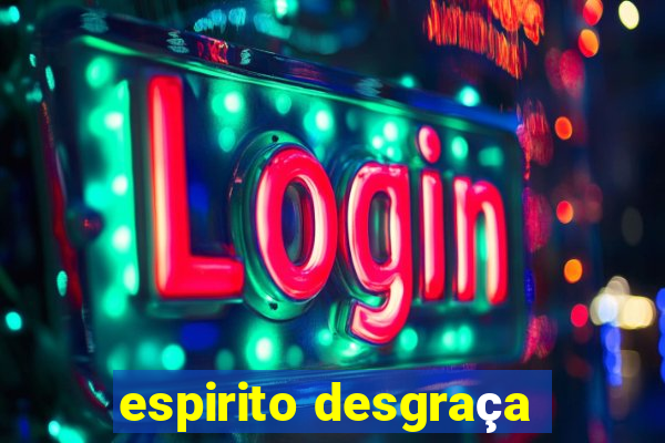 espirito desgraça