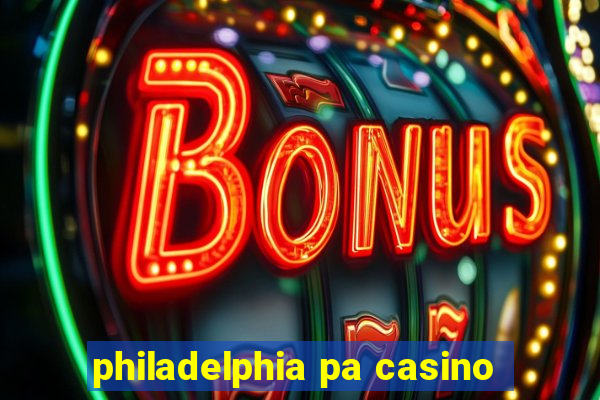 philadelphia pa casino