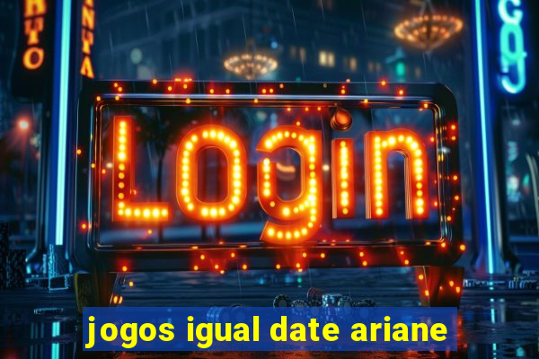 jogos igual date ariane