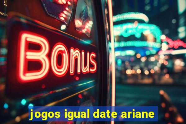 jogos igual date ariane