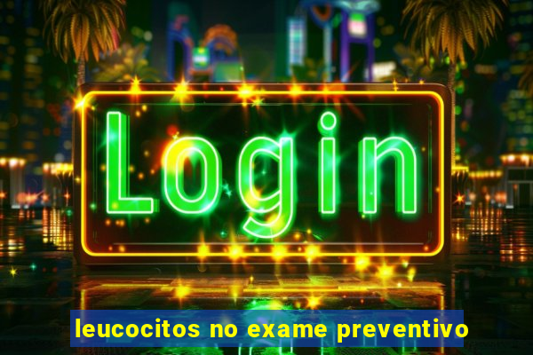 leucocitos no exame preventivo