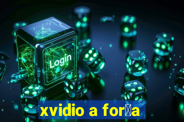 xvidio a for莽a