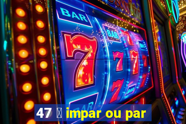 47 茅 impar ou par