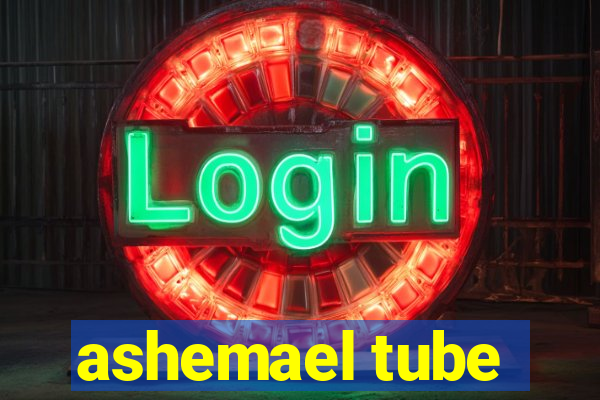 ashemael tube