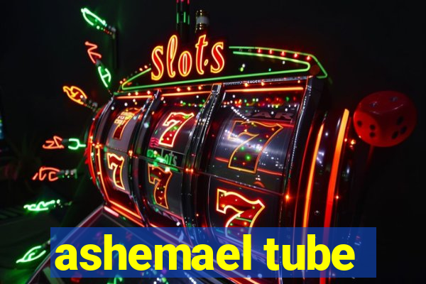 ashemael tube