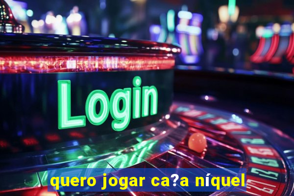 quero jogar ca?a níquel