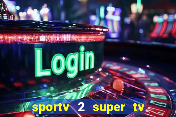 sportv 2 super tv ao vivo