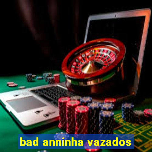 bad anninha vazados