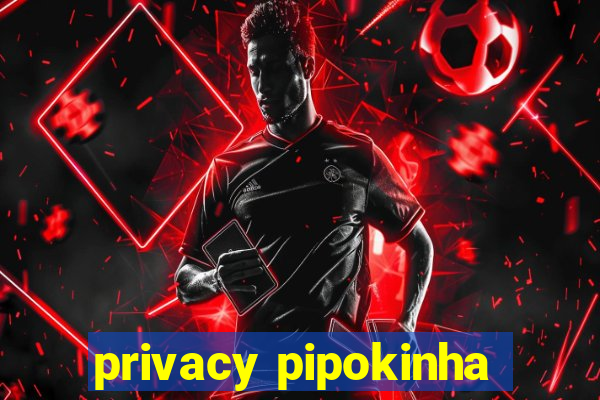 privacy pipokinha