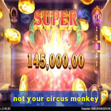 not your circus monkey