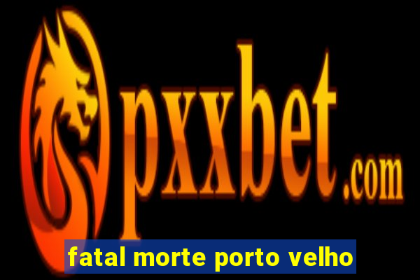 fatal morte porto velho