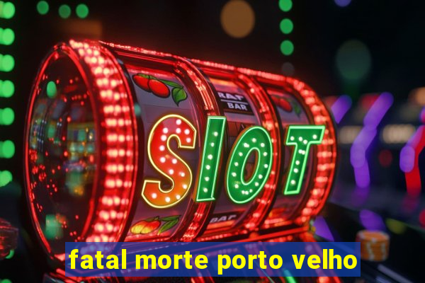 fatal morte porto velho