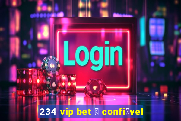 234 vip bet 茅 confi谩vel