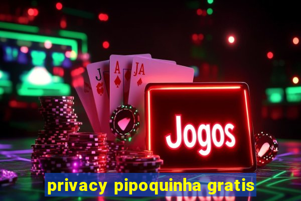 privacy pipoquinha gratis