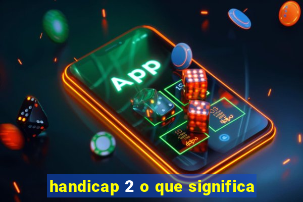 handicap 2 o que significa