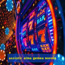 assistir alma gemea novela