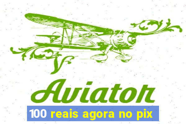 100 reais agora no pix