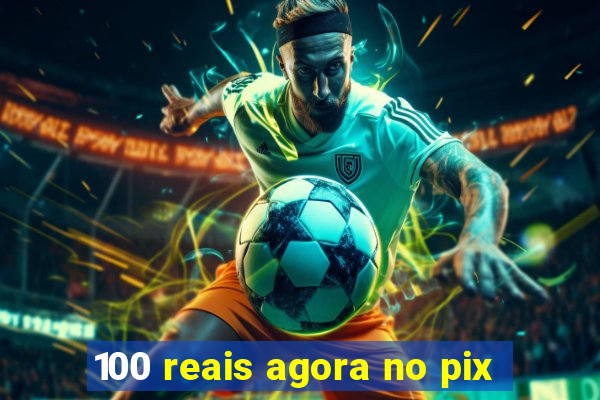 100 reais agora no pix