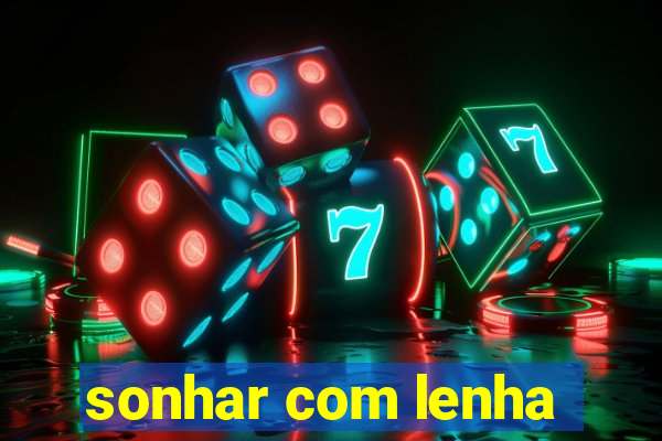 sonhar com lenha