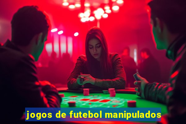 jogos de futebol manipulados