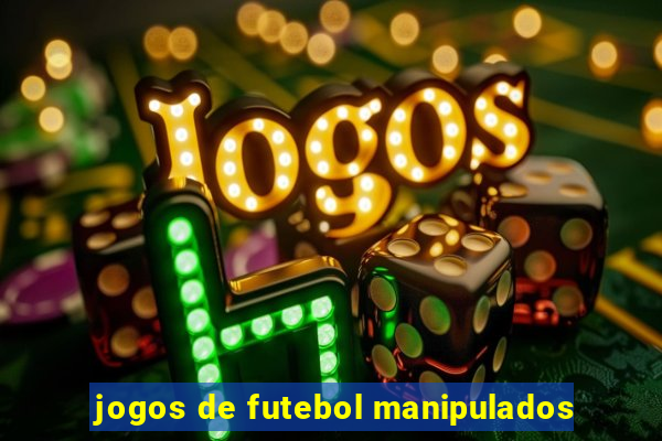 jogos de futebol manipulados