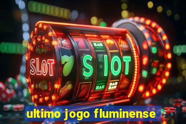 ultimo jogo fluminense