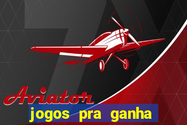 jogos pra ganha dinheiro de verdade