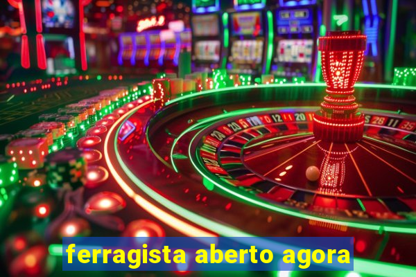 ferragista aberto agora