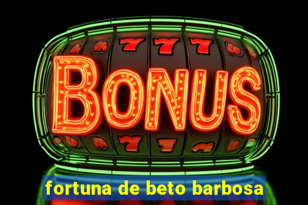 fortuna de beto barbosa