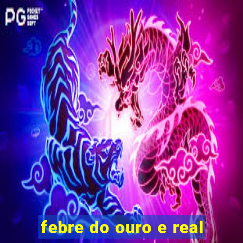 febre do ouro e real