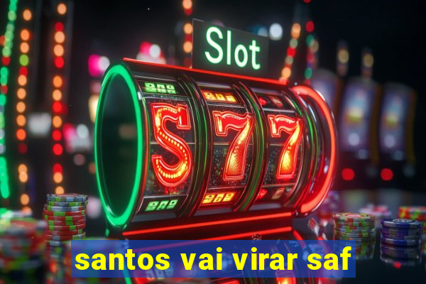 santos vai virar saf