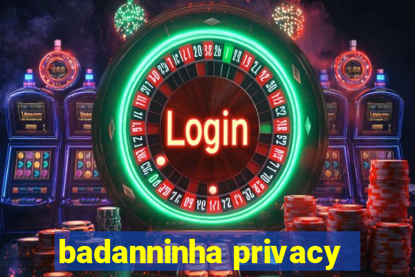 badanninha privacy