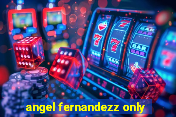 angel fernandezz only