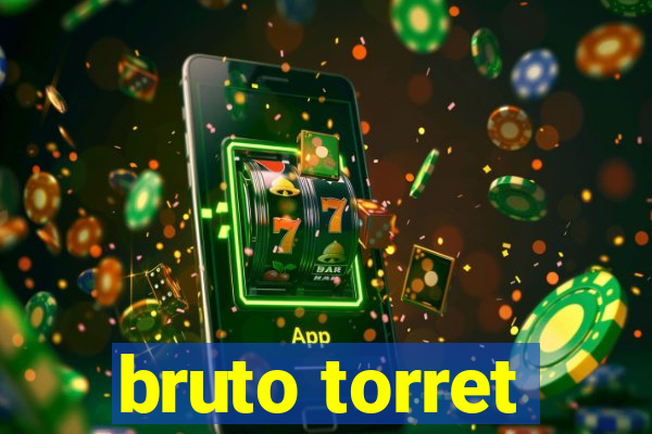 bruto torret