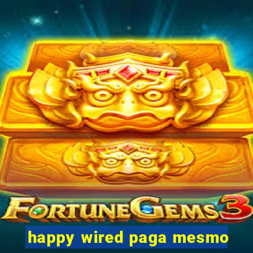 happy wired paga mesmo