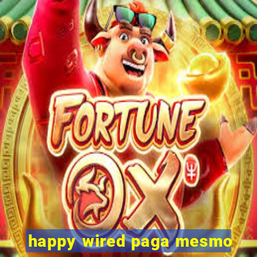 happy wired paga mesmo