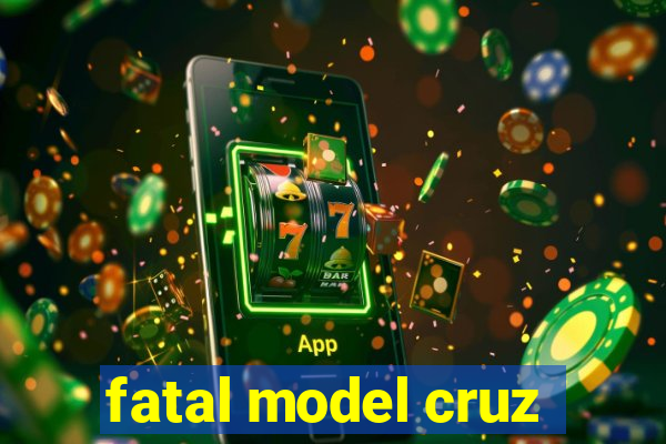 fatal model cruz