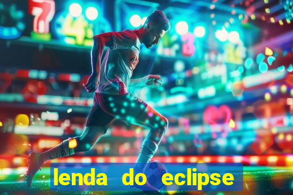 lenda do eclipse sol e lua