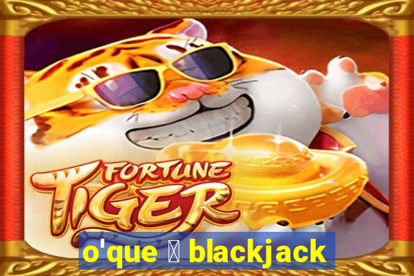 o'que 茅 blackjack