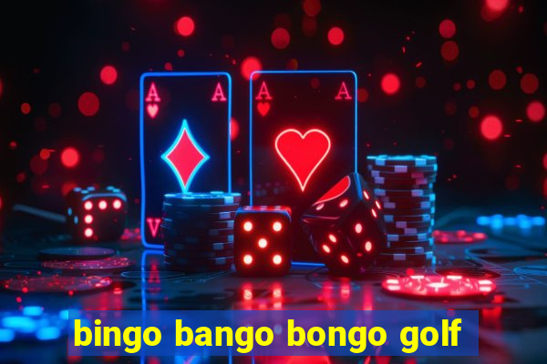 bingo bango bongo golf