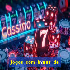 jogos com b?nus de boas vindas