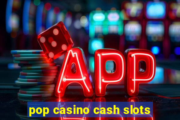 pop casino cash slots