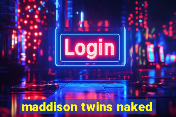 maddison twins naked