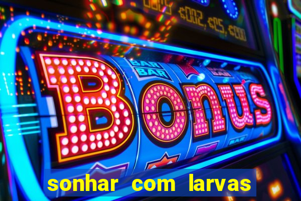 sonhar com larvas no jogo do bicho