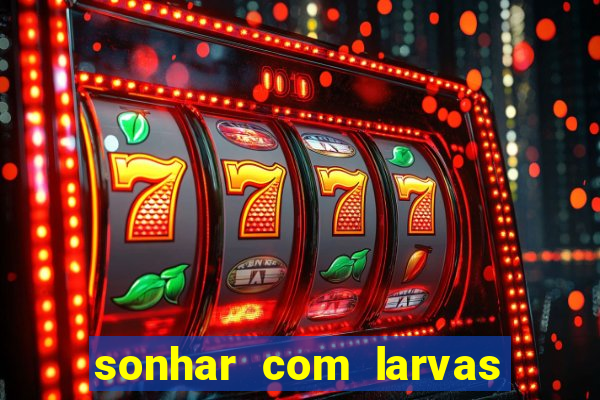 sonhar com larvas no jogo do bicho