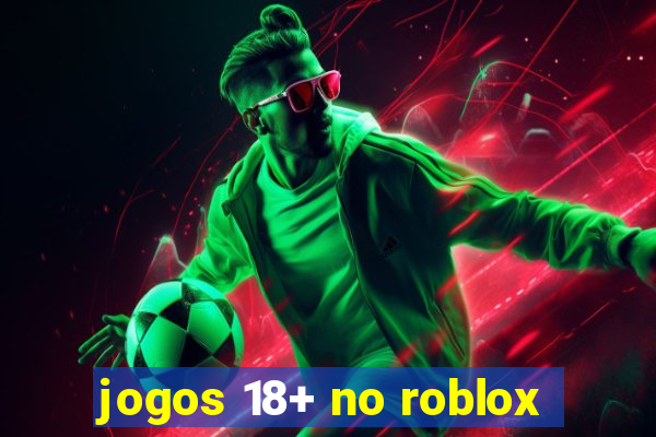 jogos 18+ no roblox